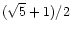 $(\sqrt{5} + 1)/2$