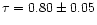 $\tau = 0.80\pm 0.05$