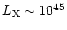 $L_{\rm X} \sim 10^{45}$