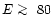 $E \mathrel{\hbox{\rlap{\lower.55ex \hbox {$\sim$ }}
\kern-.3em \raise.4ex \hbox{$>$ }}}80$
