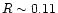 $R \sim 0.11$