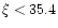 $\xi < 35.4$