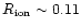 $R_{\rm ion} \sim 0.11$