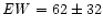 ${\it EW} = 62 \pm 32$