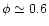 $\phi\simeq0.6$