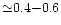 ${\simeq}0.4{-}0.6$