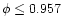 $\phi\leq0.957$