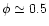 $\phi \simeq 0.5$