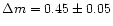 $\Delta m = 0.45 \pm 0.05$
