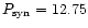 $P_{\rm syn} = 12.75$