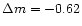 $\Delta m = -0.62$