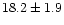 $18.2 \pm 1.9$
