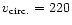 $v_{\rm circ.}=220$