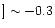 $]\sim -0.3$