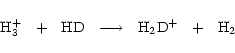\begin{displaymath}\rm { H_3^+~~+~~HD~~\longrightarrow~~ {H_2D}^+~~+~~H_2}
\end{displaymath}