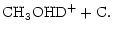 $\displaystyle \rm {CH_3OHD^+} + \rm {C}.$