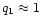 $q_1\approx 1$