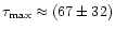 $\tau_{\rm max}\approx (67\pm32)$