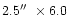 $2.5\hbox{$^{\prime\prime}$ }\times 6.0$