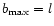 $b_{\rm max}=l$