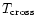 $T_{\rm cross}$