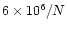 $6 \times 10^6 / N$