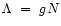 $\Lambda~=~g N$