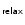 $\mathsf{_{relax}}$