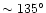 $\sim135^\circ$