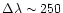 $\Delta \lambda \sim 250$