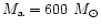 $M_{\rm a} = 600~M_{\odot}$