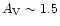 $A_{\rm V} \sim 1.5$
