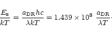 \begin{displaymath}%
{E_{\rm s}\over kT} = {a_{\rm DR} hc\over {\lambda kT}} = 1.439\times 10^8 \ {a_{\rm DR}\over {\lambda T}}\cdot
\end{displaymath}