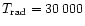 $T_{\rm rad}=30\,000$