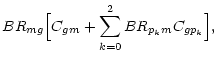 $\displaystyle BR_{mg} \Bigl[ C_{gm} + \sum_{k=0}^2 BR_{p_km} C_{gp_k}\Bigr],$