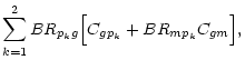 $\displaystyle \sum_{k=1}^2 BR_{p_kg} \Bigl[ C_{gp_k} + BR_{mp_k} C_{gm} \Bigr],$