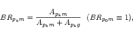 \begin{displaymath}%
BR_{p_km} = {A_{p_km}\over {A_{p_km} + A_{p_kg}}} \ \ (BR_{p_0m} \equiv 1),
\end{displaymath}