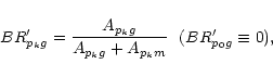 \begin{displaymath}%
BR_{p_kg}^{\prime} = {A_{p_kg}\over {A_{p_kg} + A_{p_km}}} \ \ (BR_{p_0g}^{\prime} \equiv 0),
\end{displaymath}