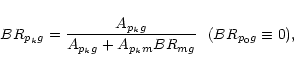 \begin{displaymath}%
BR_{p_kg} = {A_{p_kg}\over {A_{p_kg} + A_{p_km}BR_{mg}}} \ \ (BR_{p_0g} \equiv 0),
\end{displaymath}