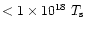 $<1\times 10^{18}\ T_{\rm s}$