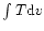$\int T{\rm d}v$