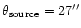 $\theta_{\rm source}
= 27''$