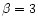 $\beta = 3$