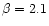 $\beta = 2.1$