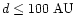 $d\le 100~{\rm AU}$
