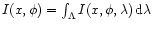 $I(x,\phi)=\int_{\Lambda}I(x,\phi,\lambda)\,{\rm d}\lambda$