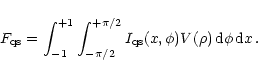 \begin{displaymath}F_{\rm qs}=\int_{-1}^{+1}\int_{-\pi/2}^{+\pi/2}I_{\rm qs}(x,\phi)V(\rho)\,{\rm d}\phi\,{\rm d}x\,.
\end{displaymath}