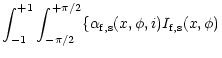 $\displaystyle \int_{-1}^{+1}\int_{-\pi/2}^{+\pi/2}\{\alpha_{\rm f,s}(x,\phi,i)I_{\rm f,s}(x,\phi)$