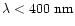 $\lambda<400~{\rm nm}$