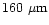 $160~{\rm\mu m}$